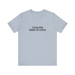 I Love The Taste Of Coins Shirt / Funny TShirt / Funny Meme Shirt / Weird Funny Statement Tee / Funny Gift For Her / Funny Gift For Him / Oddly Specific Shirt / Funny Weird Shirt / Clowncore Aesthetic Shirt / Kidcore Aesthetic Shirt / Weirdcore Tee