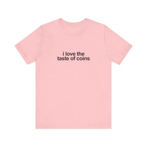 I Love The Taste Of Coins Shirt / Funny TShirt / Funny Meme Shirt / Weird Funny Statement Tee / Funny Gift For Her / Funny Gift For Him / Oddly Specific Shirt / Funny Weird Shirt / Clowncore Aesthetic Shirt / Kidcore Aesthetic Shirt / Weirdcore Tee