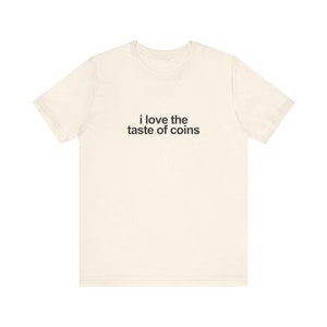 I Love The Taste Of Coins Shirt / Funny TShirt / Funny Meme Shirt / Weird Funny Statement Tee / Funny Gift For Her / Funny Gift For Him / Oddly Specific Shirt / Funny Weird Shirt / Clowncore Aesthetic Shirt / Kidcore Aesthetic Shirt / Weirdcore Tee