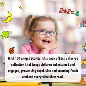May include: A young girl wearing glasses smiles while sitting at a table with books. The text "With 100 unique stories, this book offers a diverse collection that keeps children entertained and engaged, preventing repetition and ensuring fresh content every time they read." is displayed below the girl.