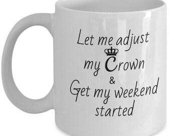 May include: White ceramic coffee mug with black text that reads "Let me adjust my Crown & Get my weekend started". A crown icon is above the word "Crown".
