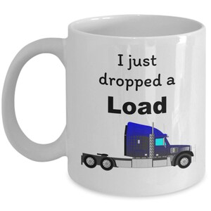 May include: White ceramic coffee mug with a black graphic of a semi-truck and the text "I just dropped a load".