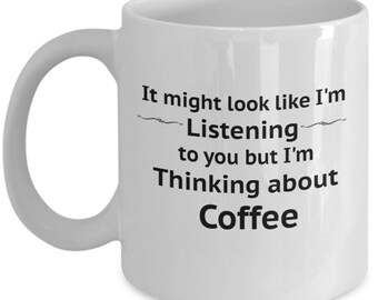 It might look like I'm listening to you but I'm thinking about coffee mug
