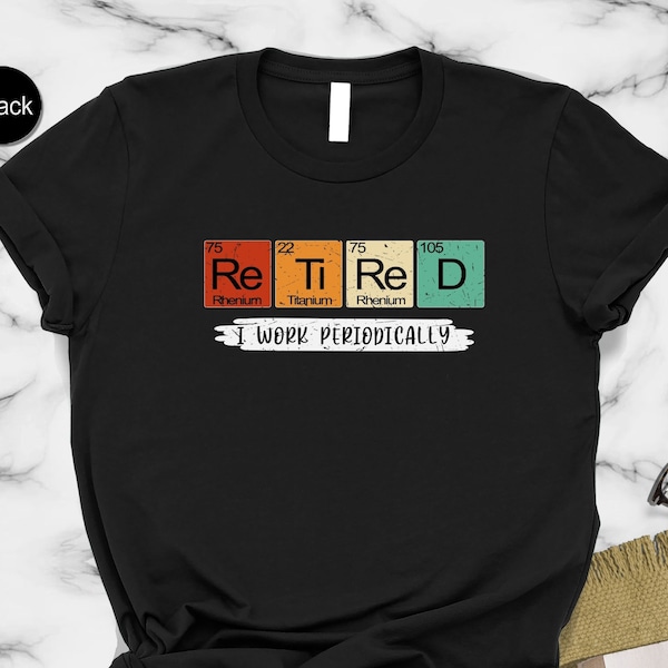 Retired I Work Periodically Shirt,Funny Retirement Shirt,Grandma Grandpa Shirt,Science Teacher Shirt,Retirement Gift,Retired 2024 Shirt