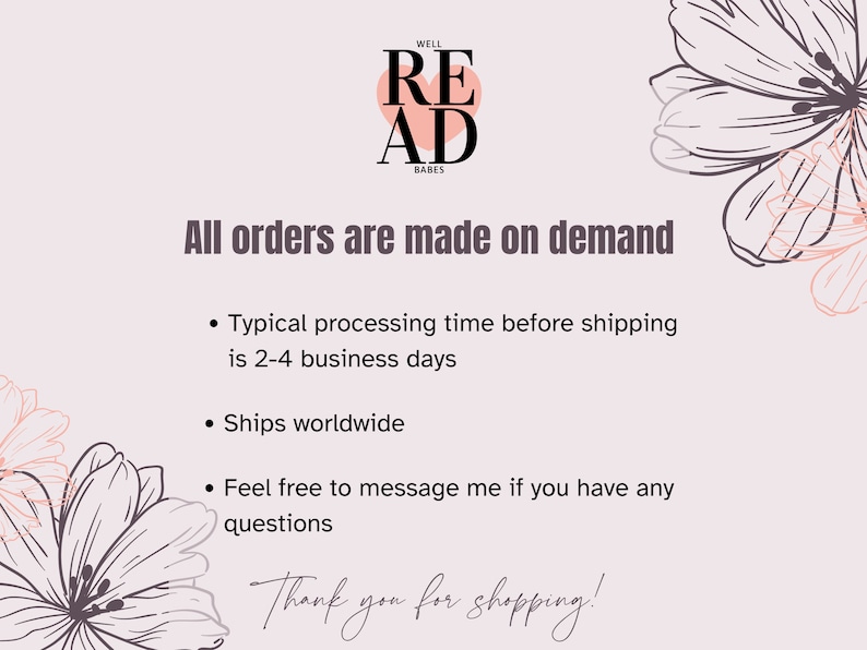 May include: A pink heart with the text "WELL READ BABES" inside. The text "All orders are made on demand" is below the heart. Below the text are three bullet points: "Typical processing time before shipping is 2-4 business days", "Ships worldwide", and "Feel free to message me if you have any questions". The text "Thank you for shopping!" is at the bottom of the image.