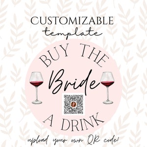 May include: A pink circle with the text "BUY THE BRIDE A DRINK" and two glasses of red wine. A QR code is in the center of the circle. The text "CUSTOMIZABLE template" is above the circle. The text "upload your own QR code!" is below the circle.