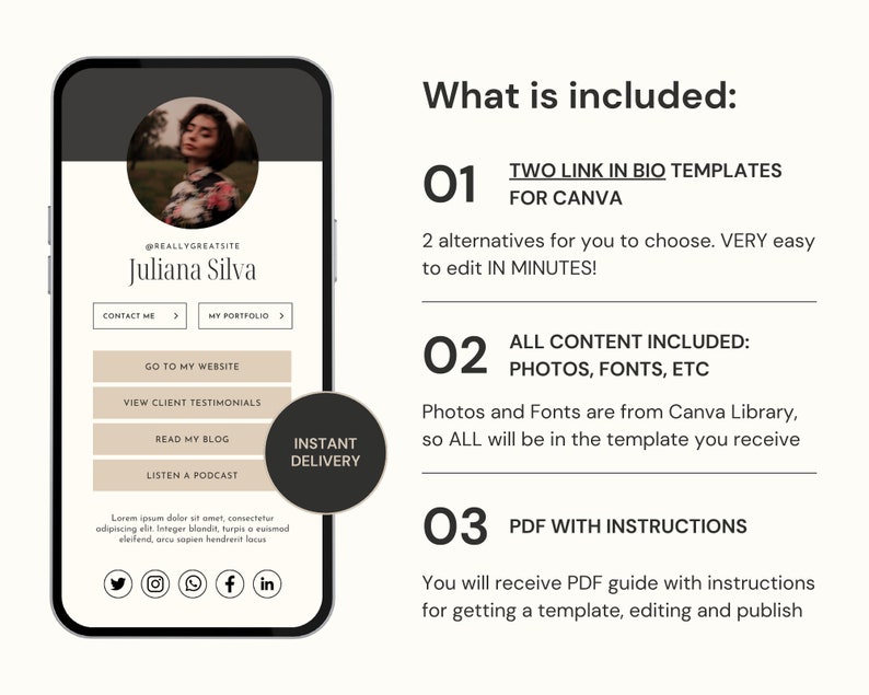 以下が含まれることがあります： 女性の画像、テキスト「REALLYGREATSITE Juliana Silva」、および「Contact Me」、「My Portfolio」、「Go to My Website」、「View Client Testimonials」、「Read My Blog」、「Listen a Podcast」などのボタンが表示されたソーシャルメディアプロファイルが、携帯電話の画面のモックアップです。携帯電話の画面は黒い枠で囲まれています。携帯電話の画面の上に「What is included:」というテキストが表示されています。携帯電話の画面の下には、次のテキストが書かれた3つの番号付きのセクションがあります。「01 TWO LINK IN BIO TEMPLATES FOR CANVA 2 alternatives for you to choose. VERY easy to edit IN MINUTES!」、「02 ALL CONTENT INCLUDED: PHOTOS, FONTS, ETC Photos and Fonts are from Canva Library, so ALL will be in the template you receive」、「03 PDF WITH INSTRUCTIONS You will receive PDF guide with instructions for getting a template, editing and publish」。携帯電話の画面の右側に、「INSTANT DELIVERY」というテキストが書かれた黒い円が表示されています。