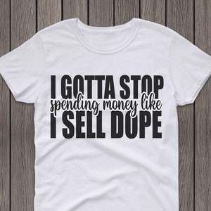 I Gotta Stop Spending Money Like I Sell Dope|Tee Shirt