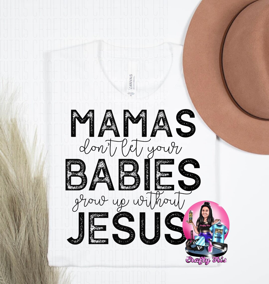 Mamas Dont Let Your Babies Grow up Without Jesus Png Etsy