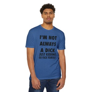 I'm Not Always a Dick Just Kidding Go Fuck Yourself, Sarcastic T-Shirts, Funny Shirts for Dad, Father's Day Gift Unisex Jersey T-shirt