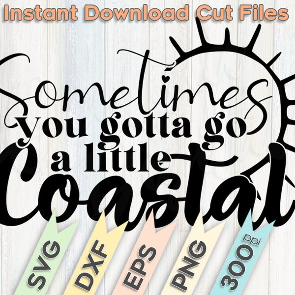 Sometimes You Gotta Go A Little Coastal | Cricut | Silhouette | Cut Files | Digital Download | Printable PNG 300 dpi
