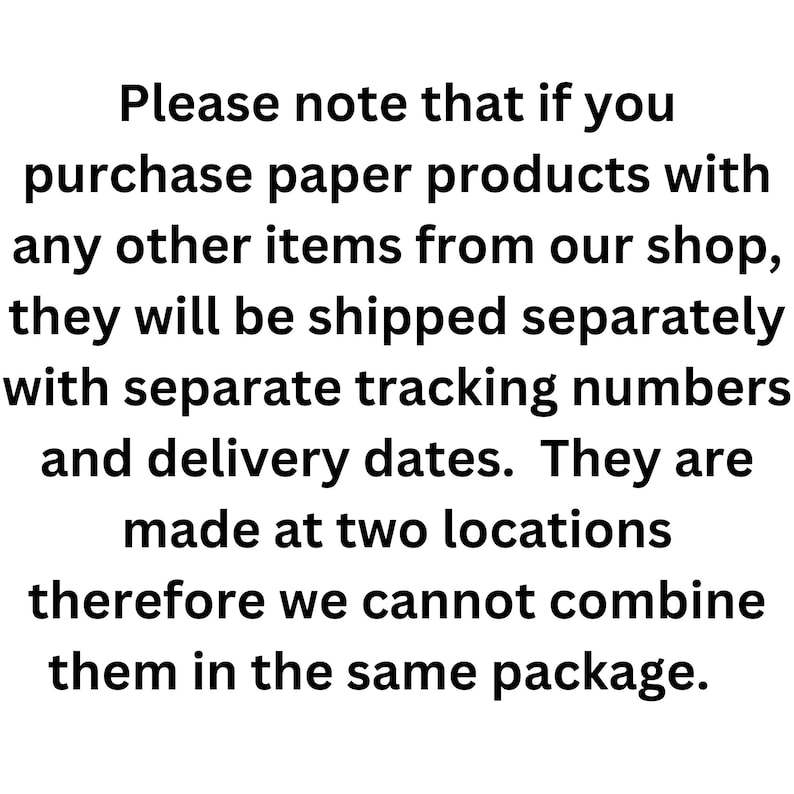 May include: Text on a white background. The text reads: "Please note that if you purchase paper products with any other items from our shop, they will be shipped separately with separate tracking numbers and delivery dates."