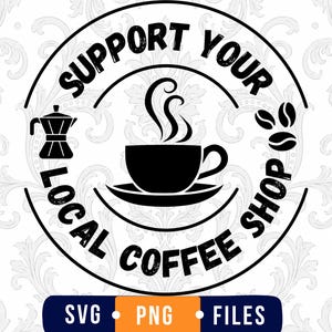 May include: A black circular graphic design featuring a coffee cup with steam, a moka pot, and coffee beans. The text reads SUPPORT YOUR LOCAL COFFEE SHOP. Below the circle, a rectangular label contains the text SVG • PNG • FILES in white and orange.
