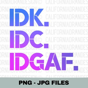 IDK IDC IDGAF, Novelty Funny T Shirt, Naughty Sarcastic Shirt, Adult Humor Tee, Funny Birthday Gift Shirt, Cricut Sublimation Png File