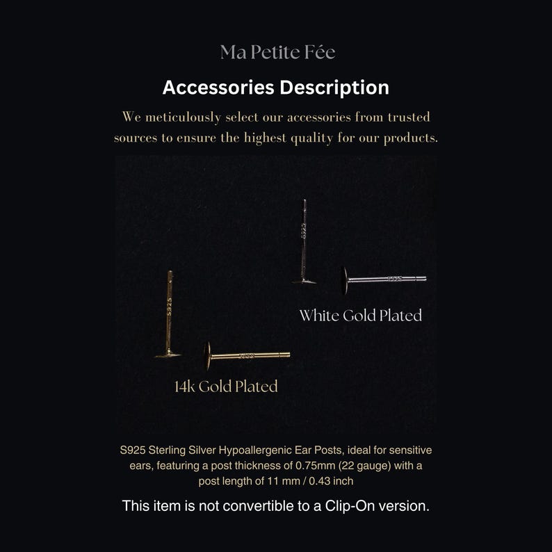 May include: Two pairs of hypoallergenic ear posts, one pair is 14k gold plated and the other is white gold plated. The ear posts are made of sterling silver and are ideal for sensitive ears. The post thickness is 0.75mm (22 gauge) and the post length is 11mm (0.43 inches). This item is not convertible to a clip-on version.