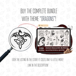May include: A digital illustration of a dragon with wings and a Celtic knot design. The image is in black and white and is surrounded by a magnifying glass. The text "BUY THE COMPLETE BUNDLE WITH THEME "DRAGONS"!" is at the top of the image. The text "100 HUGE DRAGONS BUNDLE SVG/PNG ILLUSTRATIONS & QUOTES" is at the bottom of the image.