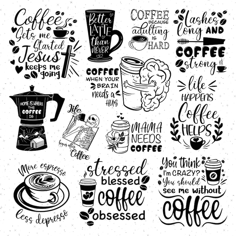May include: Black and white illustrations of coffee mugs, coffee pots, and coffee beans with various coffee-themed quotes. Some of the quotes include "Coffee's Gets me Started Jesus keeps me going", "Better Latte than Never", "Coffee because adulting is hard", "Lashes long and Coffee strong", "Coffee when your brain needs a hug", "Life begins after coffee", "Mama needs coffee", "Stressed Blessed Coffee Obsessed", "You think I'm crazy? You should see me without coffee".