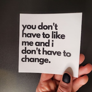 You Don&#39;t Have to Like Me and I Don&#39;t Have to Change Vinyl Waterproof Sticker, Decal Stickers