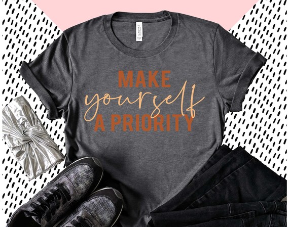 Make Yourself A Priority Shirt, Love Yourself Shirt, Mental Health Shirt, Positive Shirt, Inspirational Shirt, Motivational Shirt