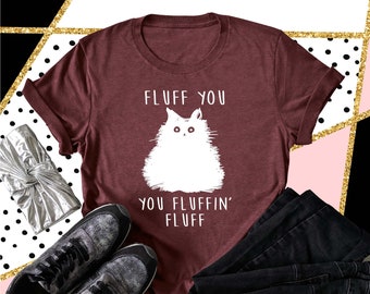 Funny Cat Shirt, Fluff You You Fluffin' Fluff, Fluff You Shirt, Fluff Shirt, Funny Sarcastic Shirt, Cat Shirt, Funny Cats Tee, gift for her