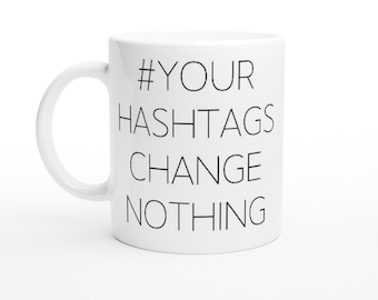 Your Hashtags Change Nothing, Funny, Activism, Motivational, Inspirational, Comedy, White 11oz Ceramic Mug