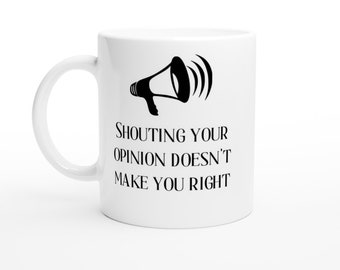 Shouting Your Opinion Doesn't Make You Right Funny, Work, Novelty, Office, Cup, Gift White 11oz Ceramic Mug