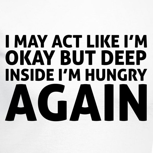 I May Act Like I'm Okay But Deep Down Inside I'm Hungry Again - Design Files - Cricut - SVG - Silhouette Cameo - PNG - EpS - PDF - DxF