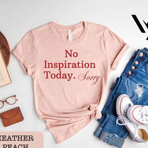 No Inspiration Today Sorry Shirt, No idea Shirt, Gift For Her, Gifts for Women, Best Friend Gift, Birthday Gifts, Gift for Friend Shirt