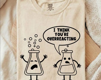 I Think You're Overreacting Funny Chemistry Gifts Shirt, Science Teacher Shirt, Nerd Shirt, Biology Shirt, Chemistry Shirt