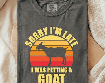 Sorry I'm Late I Was Petting a Goat Shirt, Goat Lover Shirt, Goat Shirt, Farm Animal Shirt, Farmer Girl Shirt, Gift for Women, Mama Shirt