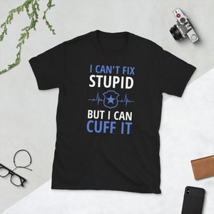 I Cant Fix Stupid But I Can Cuff it Sheriff Police T Shirt