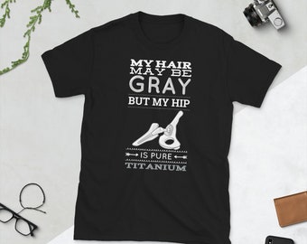 My Hair May Be Gray But My Hip Is Pure Titanium Surgery T Shirt