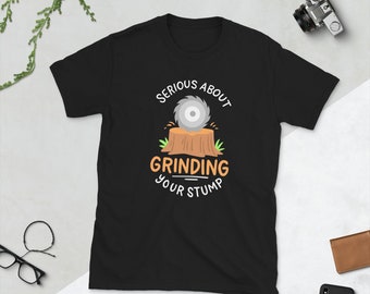 Serious About Grinding Your Stump Tree Climber Arborist T Shirt