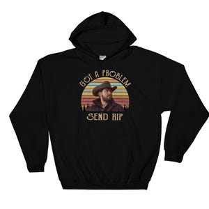 Got A Problem Send Rip Wheeler Yellowstone Men Or Women T-Shirt Got A Problem Send Rip Wheeler Yellowstone Men Or Women T-Shirt