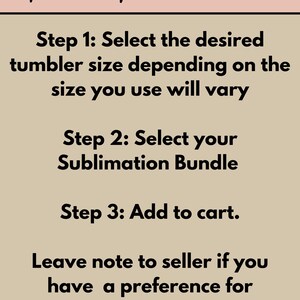 May include: A beige informational graphic with black text titled How to Order. It lists three steps: Select the desired tumbler size, select your Sublimation Bundle, and add to cart. It instructs to leave a note to seller for print preferences and check out.