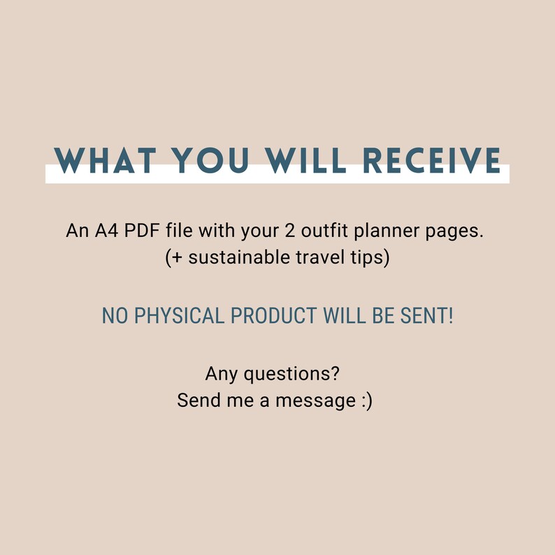 Op de afbeelding: Tekst op een beige achtergrond die "WHAT YOU WILL RECEIVE" in blauwe tekst met een witte onderstreping leest. Onder de tekst staat een beschrijving die luidt "An A4 PDF file with your 2 outfit planner pages. (+ sustainable travel tips) NO PHYSICAL PRODUCT WILL BE SENT! Any questions? Send me a message :)"
