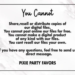 May include: Black and white text on a white marble background with a black border. The text reads: "You Cannot Share, resell or distribute copies of our digital files. You cannot post online our files for free. You cannot make a digital product of any kind with our files. You can't resell our files your own. If you have any questions, feel free to send us a direct message. PIXIE PARTY FAVORS"