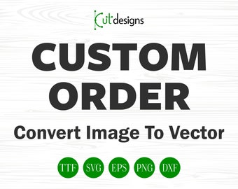 Custom Order Svg Convert Image to Vector Custom Project Svg Tracing Svg Custom Svg File Custom Svg Designs For Cricut Silhouette Glowforge