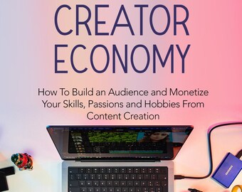 The Creator Economy - How to Build an Audience and Monetize Your Skills, Passions and Hobbies from Content Creation