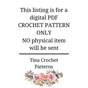May include: Text overlay on a white background with a floral design at the bottom. The text reads: "This listing is for a digital PDF CROCHET PATTERN ONLY. NO physical item will be sent. Tina Crochet Patterns."