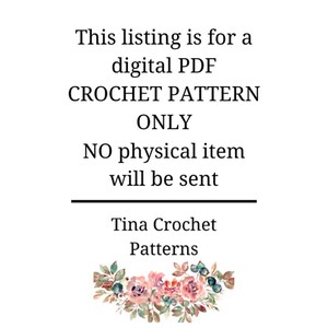 May include: Text overlay on a white background with a floral design at the bottom. The text reads: "This listing is for a digital PDF CROCHET PATTERN ONLY. NO physical item will be sent. Tina Crochet Patterns."