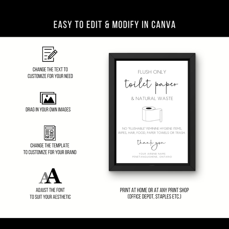 May include: Black and white printable sign with the text "Flush Only Toilet Paper & Natural Waste" and a graphic of a roll of toilet paper. The sign also includes the text "No "flushable" feminine hygiene items, wipes, hair, food, paper towels or trash. Thank you. Your Airbnb name, Penetanguishene, Ontario."