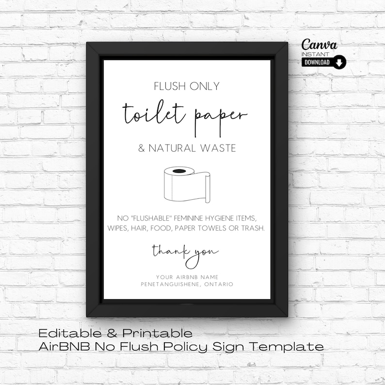 May include: Black and white printable sign with the text "FLUSH ONLY toilet paper & NATURAL WASTE".  The sign also includes a drawing of a toilet paper roll and the text "NO "FLUSHABLE" FEMININE HYGIENE ITEMS, WIPES, HAIR, FOOD, PAPER TOWELS OR TRASH. thank you YOUR AIRBNB NAME PENETANGUISHENE, ONTARIO".