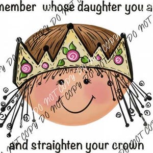 May include: A cartoon illustration of a girl with brown hair wearing a yellow crown with pink roses. The text "Remember whose daughter you are... and straighten your crown" is written below the image.