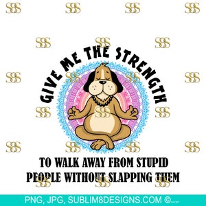 Give Me The Strength To Walk Away From Stupid People PNG and JPG ONLY