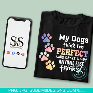 May include: Black t-shirt with the text "My Dogs think I'm PERFECT who cares what ANYONE ELSE thinks" and colorful paw prints. A smartphone displays a logo with social media icons. The website is sublim8designs.com.