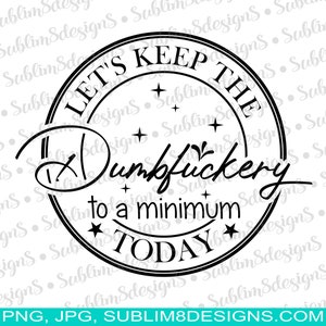 Let&#39;s Keep The Dumbfuckery To A Minium Today SVG, PNG and JPG