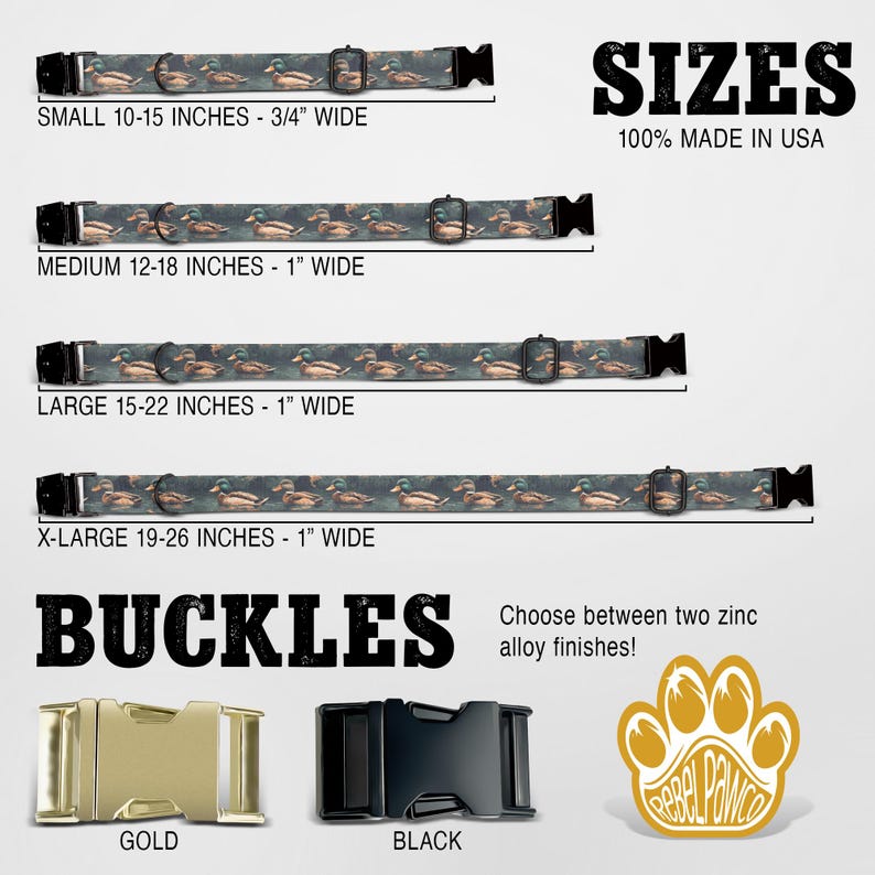 May include: Four different sizes of dog collars with a duck print pattern. The collars are shown with a gold or black buckle. The text on the image reads "SMALL 10-15 INCHES - 3/4" WIDE", "MEDIUM 12-18 INCHES - 1" WIDE", "LARGE 15-22 INCHES - 1" WIDE", "X-LARGE 19-26 INCHES - 1" WIDE", "SIZES 100% MADE IN USA", "BUCKLES Choose between two zinc alloy finishes!" and "GOLD" and "BLACK".