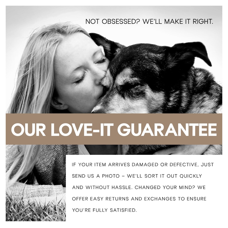 May include: Black and white image of a woman kissing a dog. The text reads "NOT OBSESSED? WE'LL MAKE IT RIGHT." and "OUR LOVE-IT GUARANTEE." Additional text details the return policy for damaged or defective items.