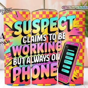 May include: A colourful tumbler with a chequered background and the text "SUSPECT CLAIMS TO BE WORKING BUT ALWAYS ON PHONE" in a comic book style font. A cartoon phone with a text message conversation is on the right side of the tumbler.